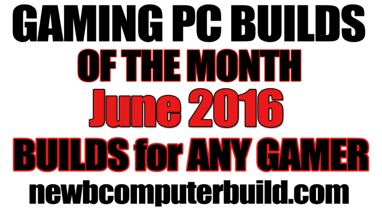 June 2016 Gaming PC Builds of the Month