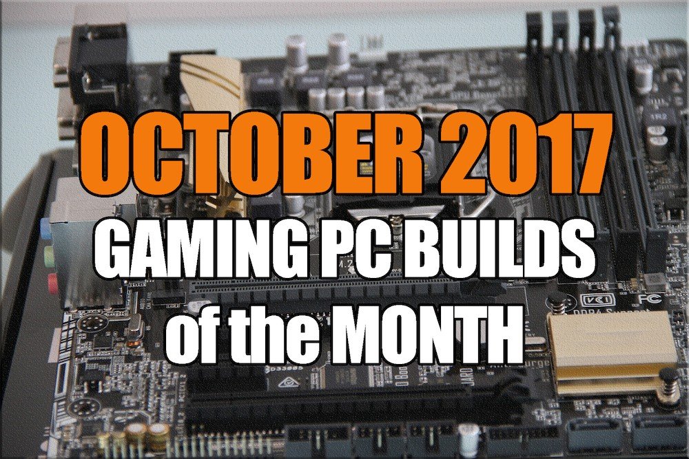 October 2017 Gaming PC Builds of the Month for $1000 $1500 $600