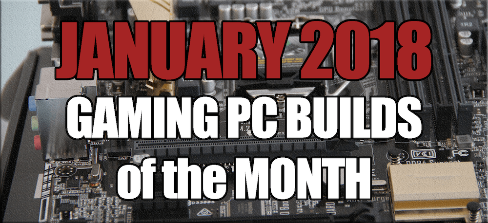 The January 2018  $700 $1000 \u0026 $1600 Gaming PC Builds