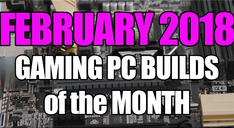 The Best Gaming PC Builds of the Month February 2018