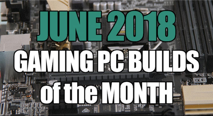 June 2018 Best Gaming PC Builds of the Month for $700 $1000 and $1600