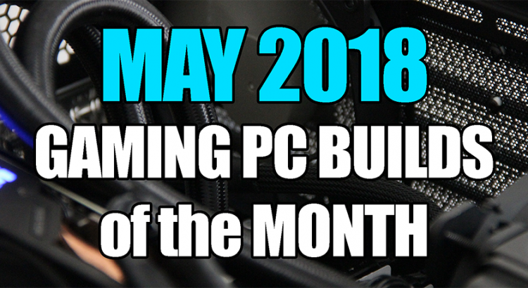 The Best May 2018 Gaming PC Builds of the Month