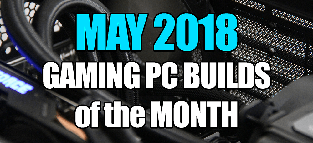 The Best May 2018 Gaming PC Builds of the Month