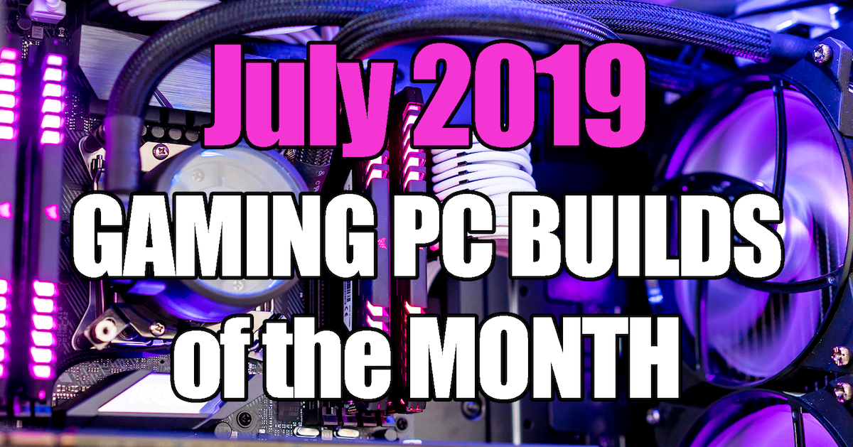 July 2019 Gaming PC Builds of the Month