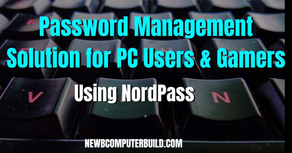 Password Management Tips for PC Users and Gamers Using NordPass - Newb Computer Build