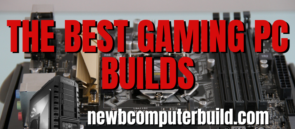 The Best Gaming PC Builds for 2022 - Newb Computer Build