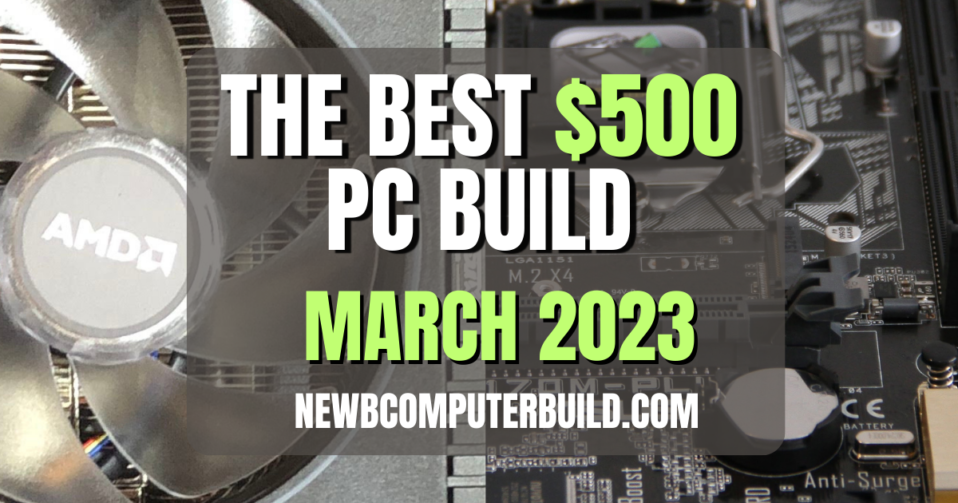 The Best $500 PC Build March 2023 - Gaming on a Budget